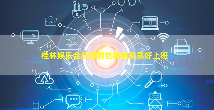 桂林娱乐会所招聘包厢服务员好上班
